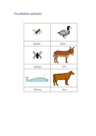 Vocabulari animals:

abella

ànec

aranya

ase

balena

bou

 