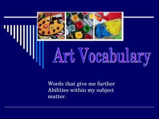 Art Vocabulary Words that give me further  Abilities within my subject matter. 