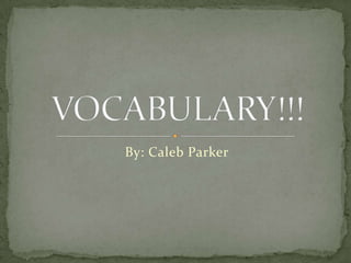 By: Caleb Parker VOCABULARY!!!  