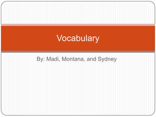 By: Madi, Montana, and Sydney Vocabulary 