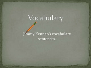 Vocabulary Jimmy Kennan’s vocabulary sentences. 