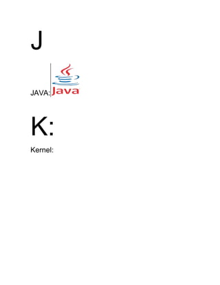 J
JAVA:
K:
Kernel:
 