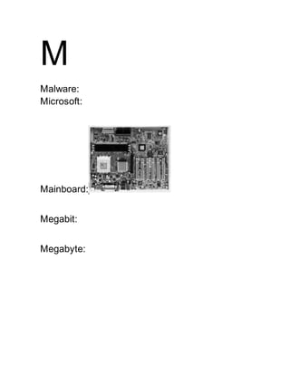 M
Malware:
Microsoft:
Mainboard:
Megabit:
Megabyte:
 