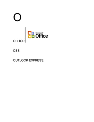 O
OFFICE:
OSS:
OUTLOOK EXPRESS:
 