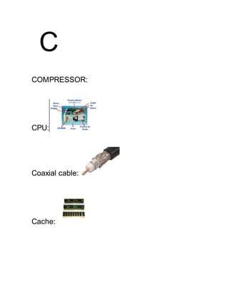 C
COMPRESSOR:
CPU:
Coaxial cable:
Cache:
 