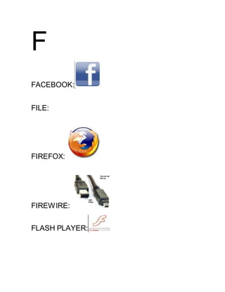 F
FACEBOOK:
FILE:
FIREFOX:
FIREWIRE:
FLASH PLAYER:
 
