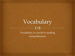 Vocabulary Vocabulary is crucial to reading comprehension. 