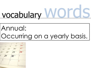 vocabulary words Annual:  Occurring on a yearly basis.  