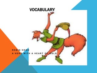VOCABULARY




ROBIN HOOD
A HERO WITH A HEART OF GOLD
 