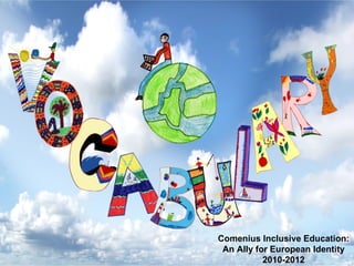 Comenius Inclusive Education:
 An Ally for European Identity
           2010-2012
 