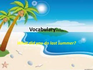 Vocabulary……

What did you do last summer?
 