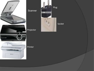 Plug
Scanner




                   Socket

Projector




Printer
 
