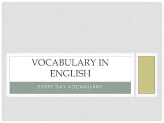 VOCABULARY IN
   ENGLISH
 EVERY DAY VOCABULARY
 
