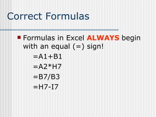 Correct Formulas Formulas in Excel  ALWAYS  begin with an equal (=) sign! =A1+B1 =A2*H7 =B7/B3 =H7-I7 