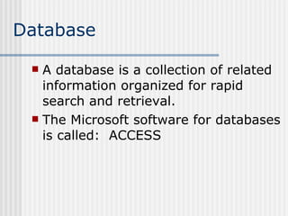 Database A database is a collection of related information organized for rapid search and retrieval. The Microsoft software for databases is called:  ACCESS 
