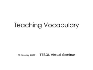 Teaching Vocabulary 30 January 2007  TESOL Virtual Seminar 