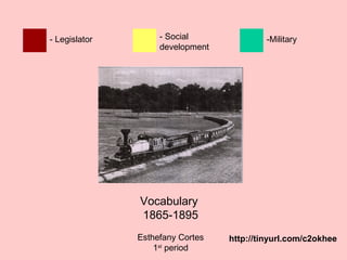 - Legislator        - Social               -Military
                    development




               Vocabulary
               1865-1895
               Esthefany Cortes   http://tinyurl.com/c2okhee
                   1st period
 