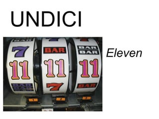 UNDICI
Eleven
 
