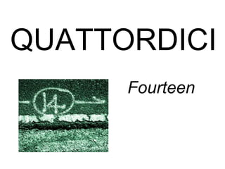 QUATTORDICI
Fourteen
 