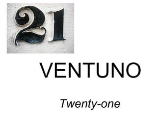 VENTUNO
Twenty-one
 