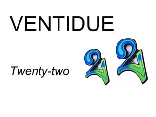 VENTIDUE
Twenty-two
 