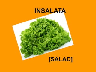 INSALATA
[SALAD]
 