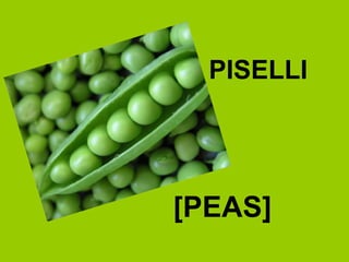 PISELLI
[PEAS]
 