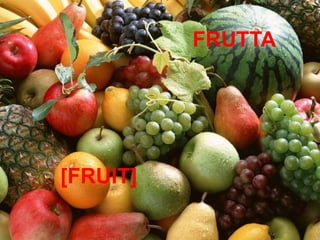 FRUTTA
[FRUIT]
 