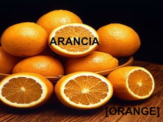 ARANCIA
[ORANGE]
 