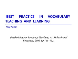 BEST PRACTICE IN VOCABULARY
TEACHING AND LEARNING
Paul Nation

(Methodology in Language Teaching, ed. Richards and
Renandya, 2002, pp.148–152)

 
