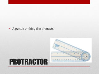 PROTRACTOR
• A person or thing that protracts.
 