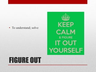 FIGURE OUT
• To understand; solve
 