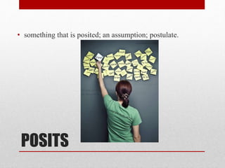 POSITS
• something that is posited; an assumption; postulate.
 