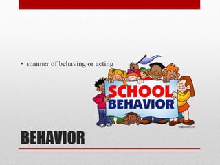 BEHAVIOR
• manner of behaving or acting
 