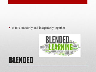 BLENDED
• to mix smoothly and inseparably together
 