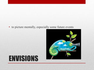 ENVISIONS
• to picture mentally, especially some future events
 
