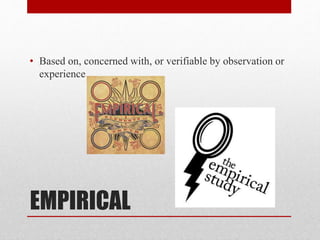 EMPIRICAL
• Based on, concerned with, or verifiable by observation or
experience
 