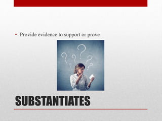 SUBSTANTIATES
• Provide evidence to support or prove
 