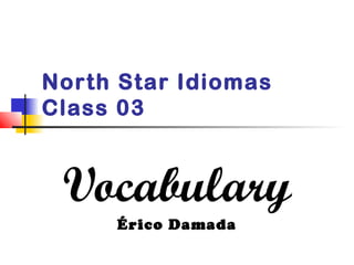 North Star Idiomas
Class 03
Vocabulary
Érico Damada
 
