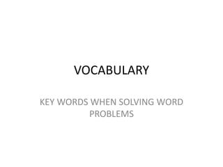 VOCABULARY
KEY WORDS WHEN SOLVING WORD
PROBLEMS
 