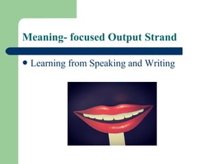 Meaning- focused Output Strand
Learning from Speaking and Writing
 