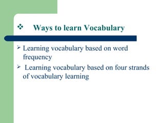  Ways to learn Vocabulary
 Learning vocabulary based on word
frequency
 Learning vocabulary based on four strands
of vocabulary learning
 