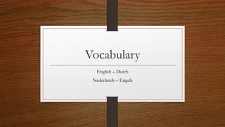 Vocabulary
English – Dutch
Nederlands – Engels
 