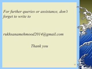 For further queries or assistance, don’t
forget to write to
rukhsanamehmood2014@gmail.com
Thank you
11
 