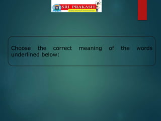 Choose the correct meaning of the words
underlined below:
 