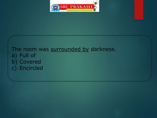 The room was surrounded by darkness.
a) Full of
b) Covered
c) Encircled
 