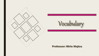 Vocabulary
Professor: Mirla Mojica
 