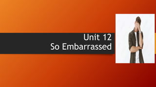 Unit 12
So Embarrassed
 