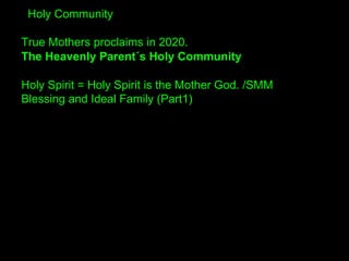 Holy Community
True Mothers proclaims in 2020.
The Heavenly Parent´s Holy Community
Holy Spirit = Holy Spirit is the Mothe...