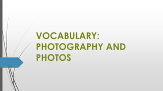 VOCABULARY:
PHOTOGRAPHY AND
PHOTOS
 